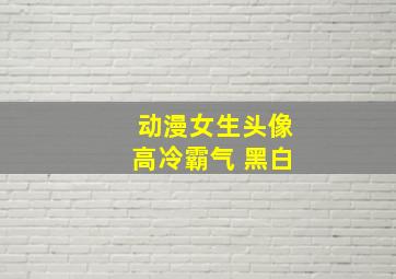 动漫女生头像高冷霸气 黑白